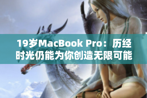 19岁MacBook Pro：历经时光仍能为你创造无限可能