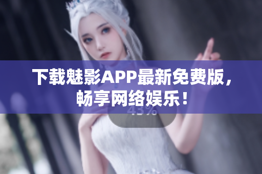下载魅影APP最新免费版，畅享网络娱乐！