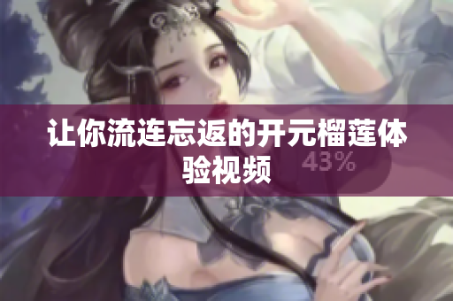 让你流连忘返的开元榴莲体验视频