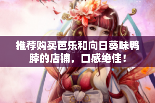 推荐购买芭乐和向日葵味鸭脖的店铺，口感绝佳！