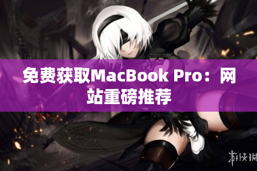 免费获取MacBook Pro：网站重磅推荐