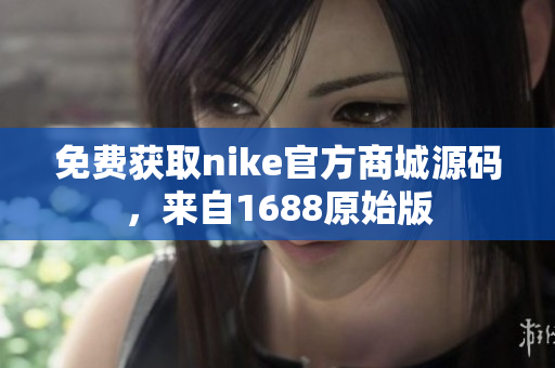 免费获取nike官方商城源码，来自1688原始版