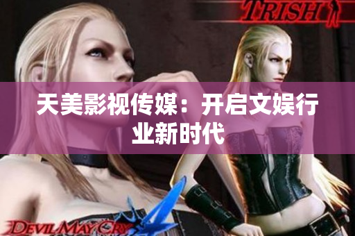 天美影视传媒：开启文娱行业新时代
