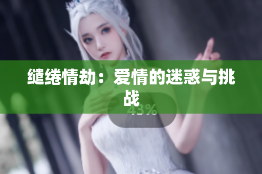 缱绻情劫：爱情的迷惑与挑战
