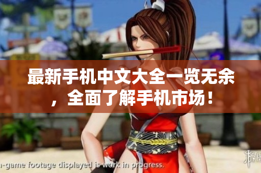 最新手机中文大全一览无余，全面了解手机市场！