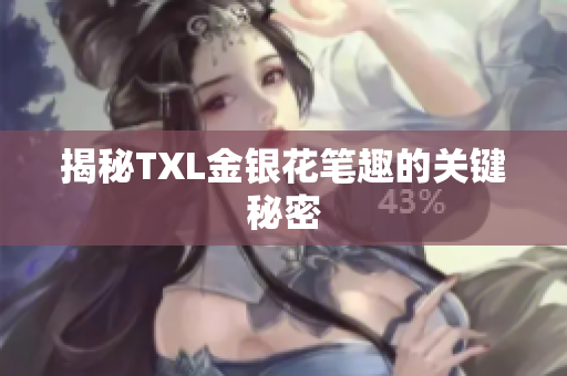 揭秘TXL金银花笔趣的关键秘密