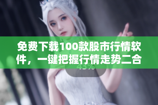 免费下载100款股市行情软件，一键把握行情走势二合一。