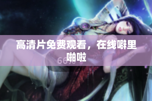 高清片免费观看，在线噼里啪啦