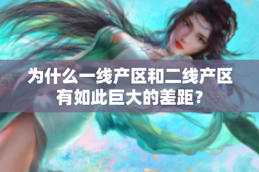 为什么一线产区和二线产区有如此巨大的差距？
