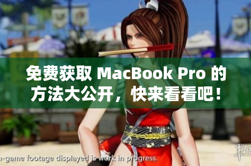 免费获取 MacBook Pro 的方法大公开，快来看看吧！