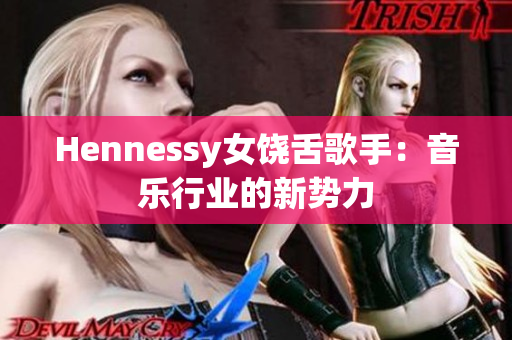 Hennessy女饶舌歌手：音乐行业的新势力