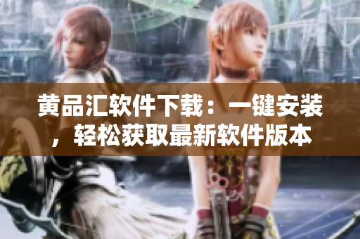 黄品汇软件下载：一键安装，轻松获取最新软件版本
