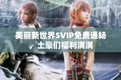 美丽新世界SVIP免费通畅，土豪们福利满满