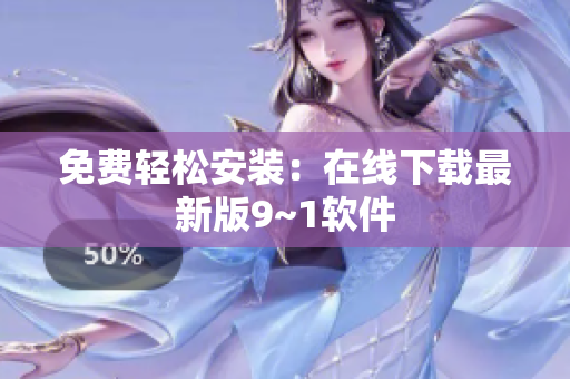 免费轻松安装：在线下载最新版9~1软件