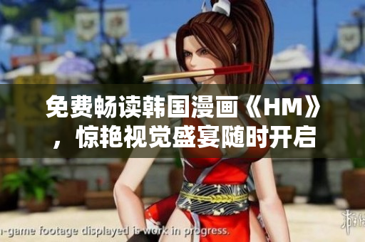 免费畅读韩国漫画《HM》，惊艳视觉盛宴随时开启