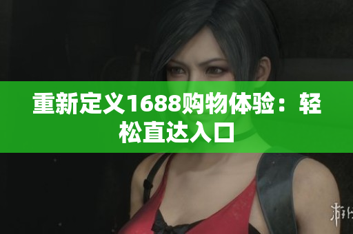 重新定义1688购物体验：轻松直达入口