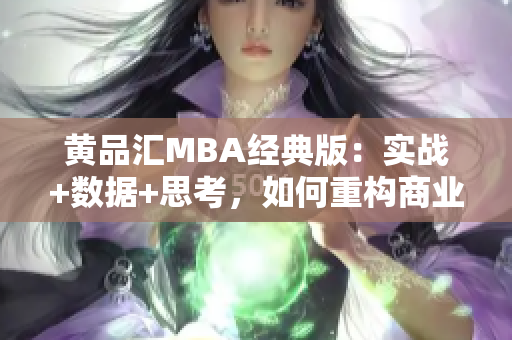黄品汇MBA经典版：实战+数据+思考，如何重构商业思维