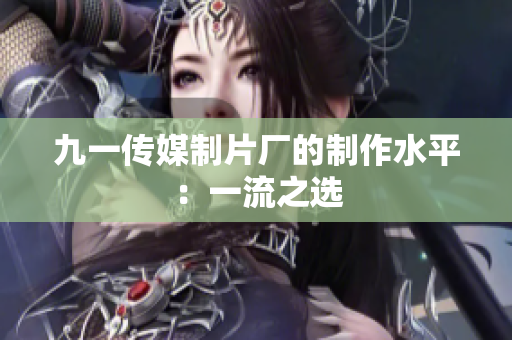 九一传媒制片厂的制作水平：一流之选