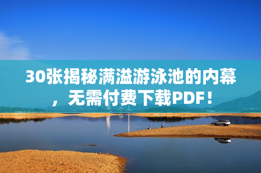 30张揭秘满溢游泳池的内幕，无需付费下载PDF！