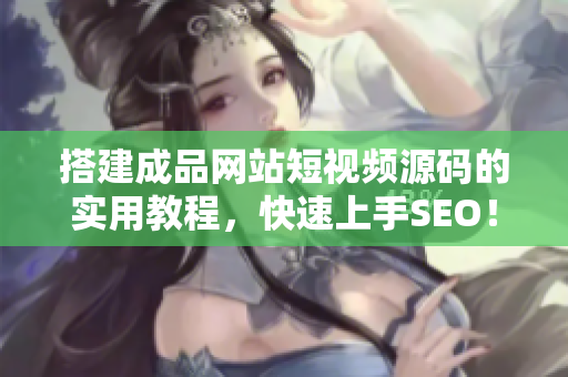 搭建成品网站短视频源码的实用教程，快速上手SEO！