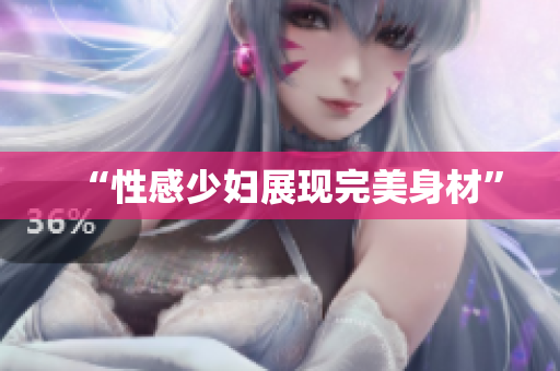 “性感少妇展现完美身材”