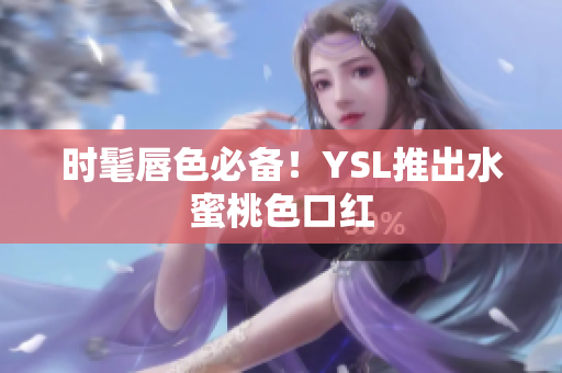 时髦唇色必备！YSL推出水蜜桃色口红