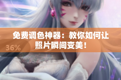 免费调色神器：教你如何让照片瞬间变美！