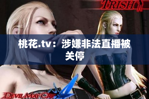 桃花.tv：涉嫌非法直播被关停