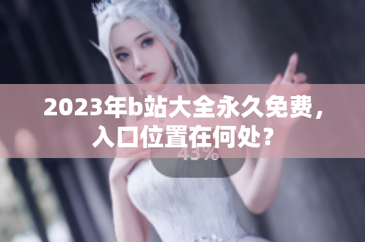 2023年b站大全永久免费，入口位置在何处？