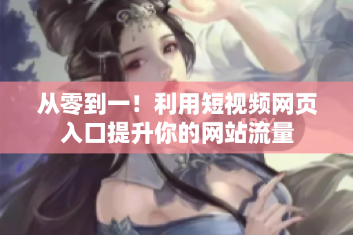 从零到一！利用短视频网页入口提升你的网站流量