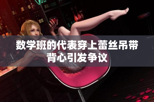 数学班的代表穿上蕾丝吊带背心引发争议