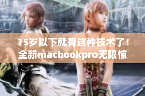 15岁以下就有这种技术了！全新macbookpro无限惊艳
