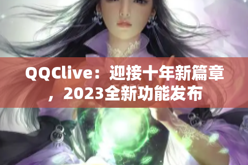 QQClive：迎接十年新篇章，2023全新功能发布