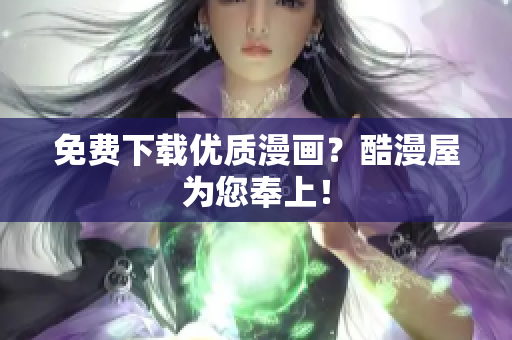 免费下载优质漫画？酷漫屋为您奉上！