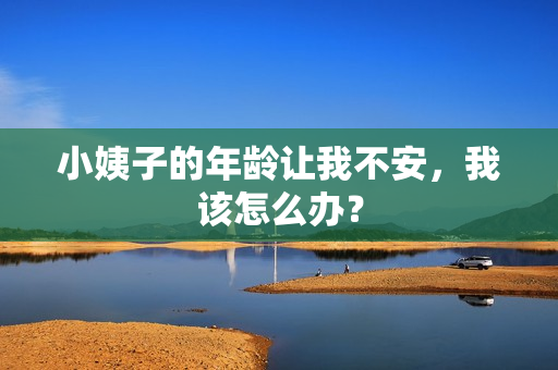 小姨子的年龄让我不安，我该怎么办？