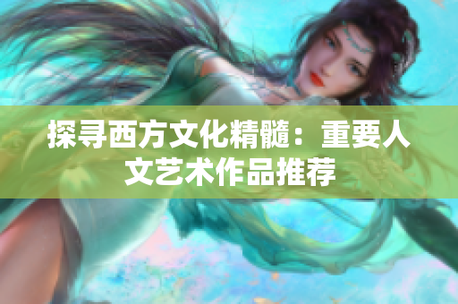探寻西方文化精髓：重要人文艺术作品推荐