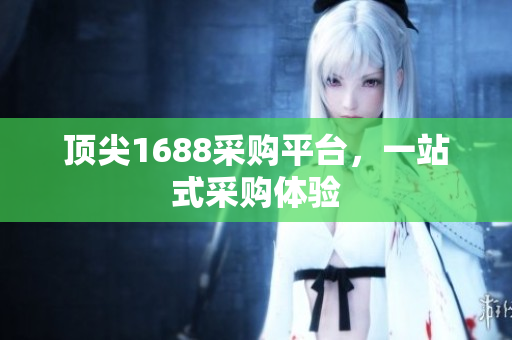 顶尖1688采购平台，一站式采购体验