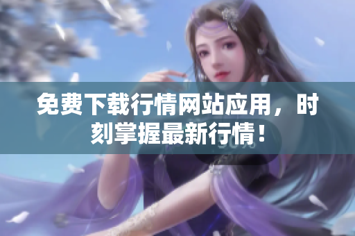 免费下载行情网站应用，时刻掌握最新行情！