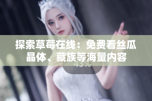 探索草莓在线：免费看丝瓜晶体、藏族等海量内容