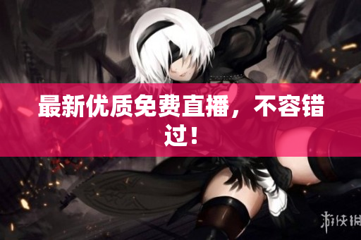 最新优质免费直播，不容错过！
