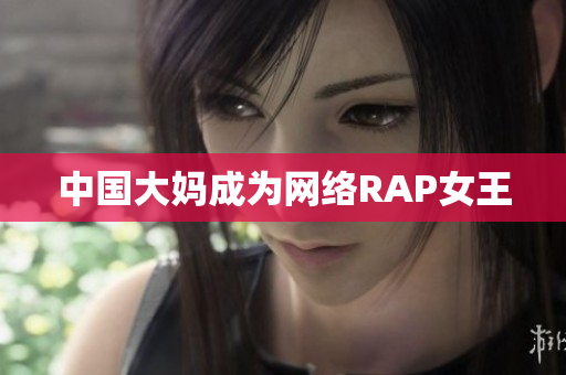 中国大妈成为网络RAP女王