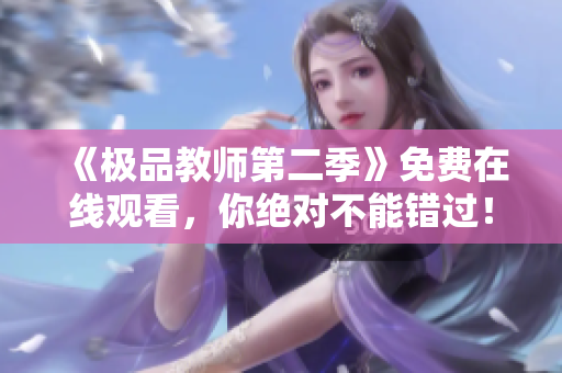 《极品教师第二季》免费在线观看，你绝对不能错过！