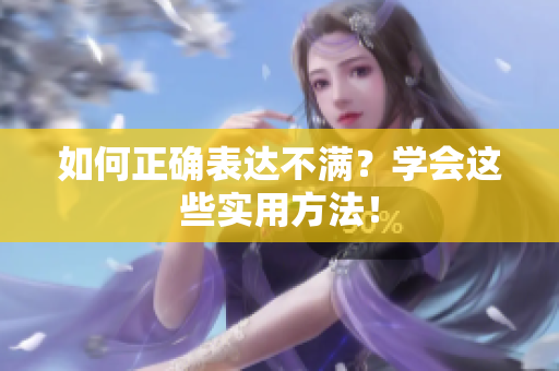 如何正确表达不满？学会这些实用方法！