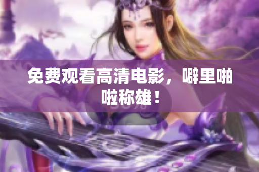 免费观看高清电影，噼里啪啦称雄！