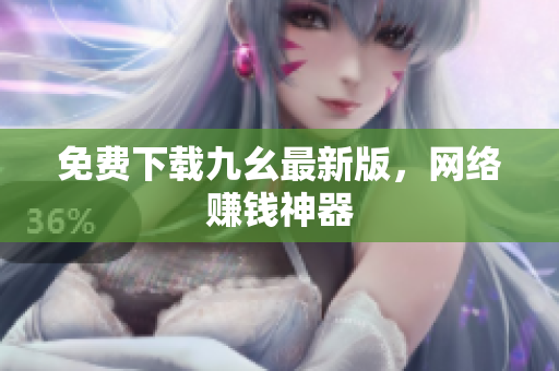 免费下载九幺最新版，网络赚钱神器