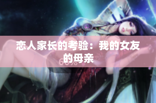 恋人家长的考验：我的女友的母亲