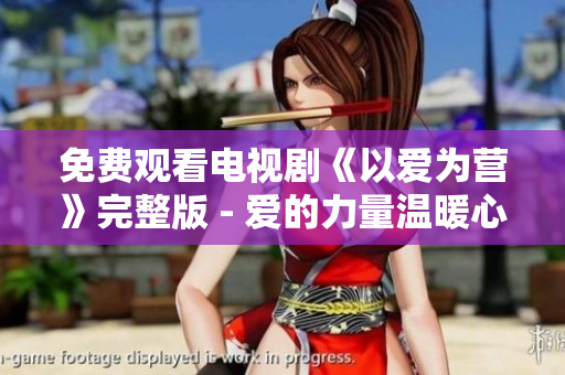 免费观看电视剧《以爱为营》完整版 - 爱的力量温暖心灵