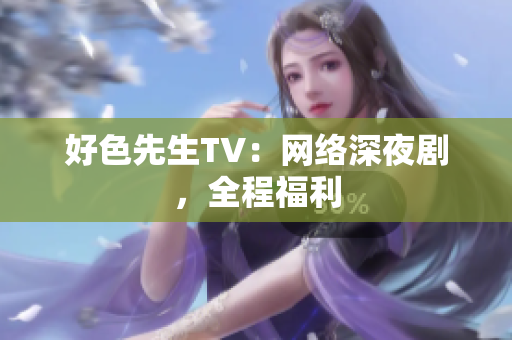 好色先生TV：网络深夜剧，全程福利