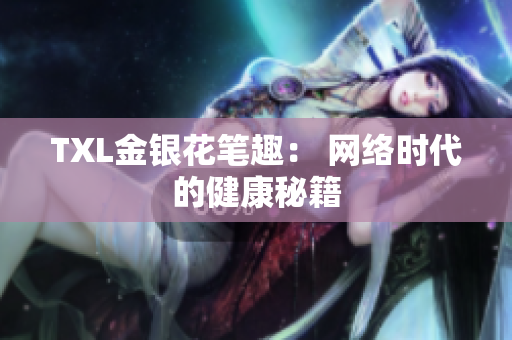 TXL金银花笔趣： 网络时代的健康秘籍