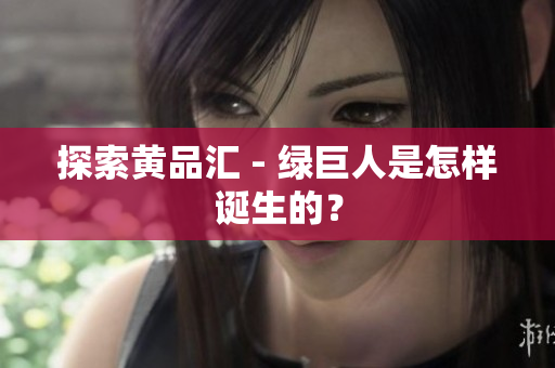 探索黄品汇 - 绿巨人是怎样诞生的？
